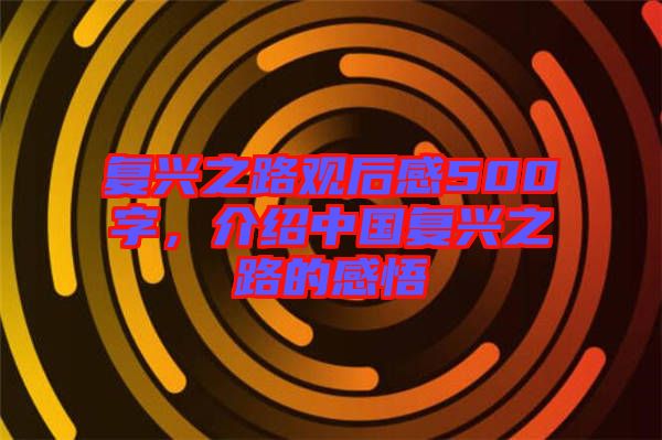 復(fù)興之路觀后感500字，介紹中國(guó)復(fù)興之路的感悟