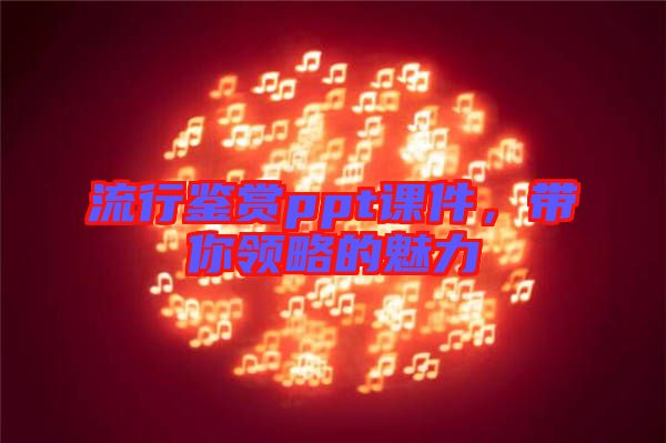 流行鑒賞ppt課件，帶你領(lǐng)略的魅力