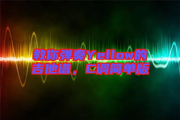 教你彈奏Yellow的吉他譜，C調(diào)簡(jiǎn)單版