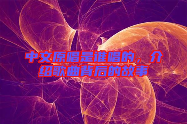 中文原唱是誰唱的，介紹歌曲背后的故事