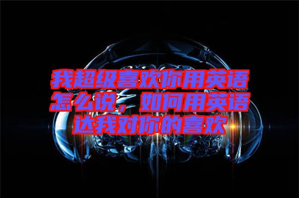 我超級喜歡你用英語怎么說，如何用英語達(dá)我對你的喜歡