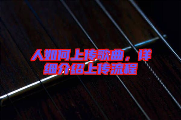 人如何上傳歌曲，詳細(xì)介紹上傳流程