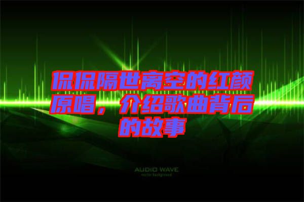 侃侃隔世離空的紅顏原唱，介紹歌曲背后的故事