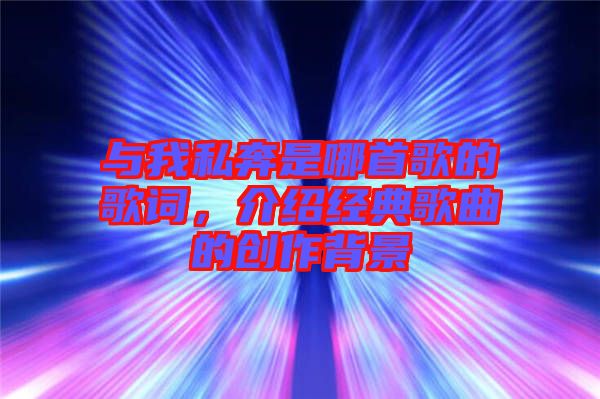 與我私奔是哪首歌的歌詞，介紹經(jīng)典歌曲的創(chuàng)作背景