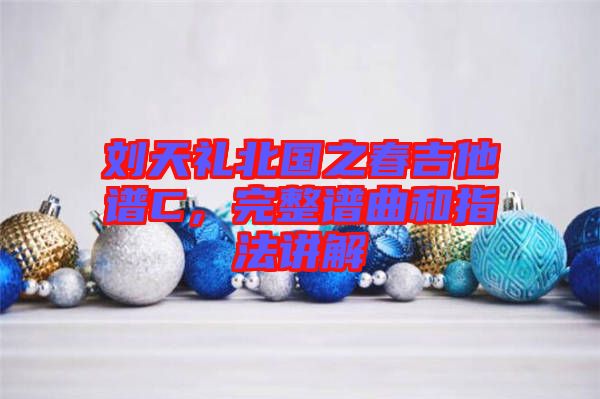 劉天禮北國之春吉他譜C，完整譜曲和指法講解