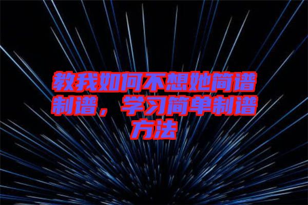 教我如何不想她簡譜制譜，學習簡單制譜方法