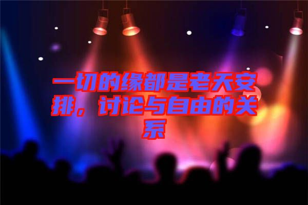 一切的緣都是老天安排，討論與自由的關系