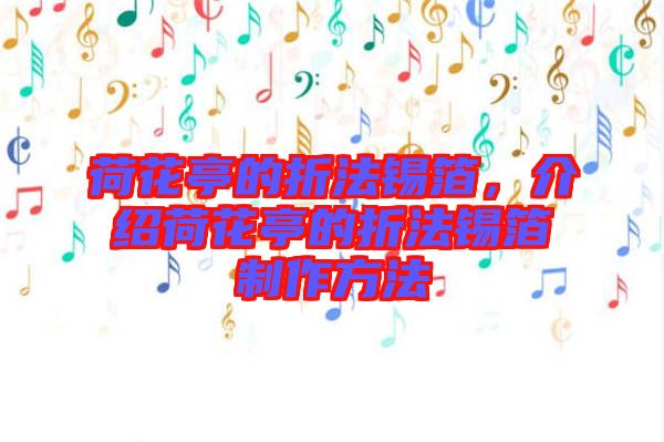 荷花亭的折法錫箔，介紹荷花亭的折法錫箔制作方法
