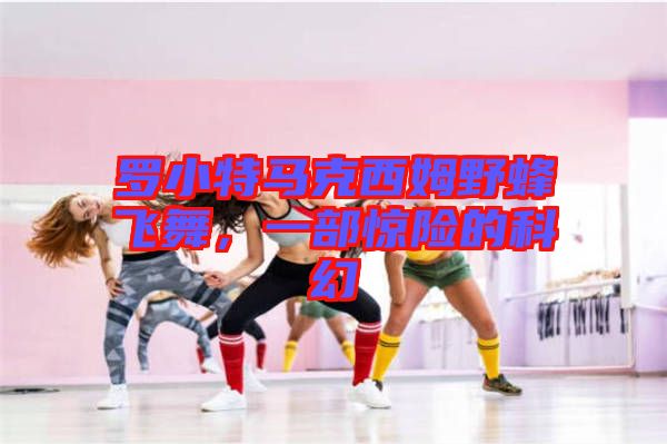 羅小特馬克西姆野蜂飛舞，一部驚險(xiǎn)的科幻