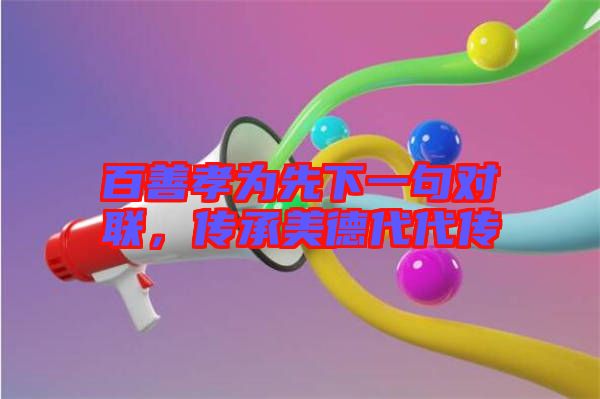 百善孝為先下一句對聯(lián)，傳承美德代代傳