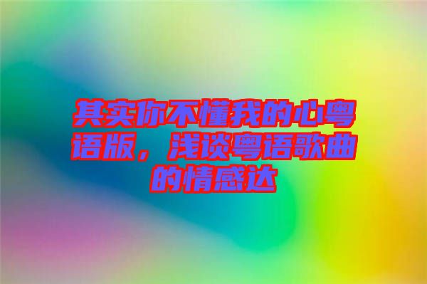 其實(shí)你不懂我的心粵語版，淺談粵語歌曲的情感達(dá)
