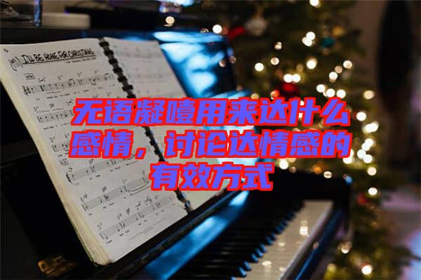 無語凝噎用來達什么感情，討論達情感的有效方式