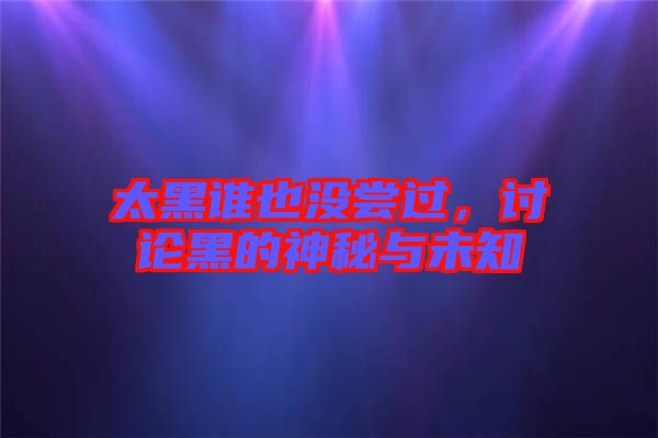 太黑誰(shuí)也沒嘗過，討論黑的神秘與未知