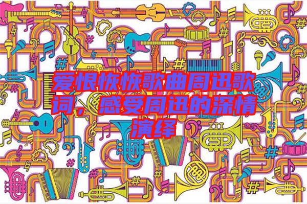 愛(ài)恨恢恢歌曲周迅歌詞，感受周迅的深情演繹