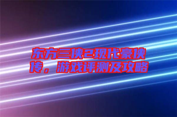 東方三俠2現(xiàn)代豪俠傳，游戲評測及攻略