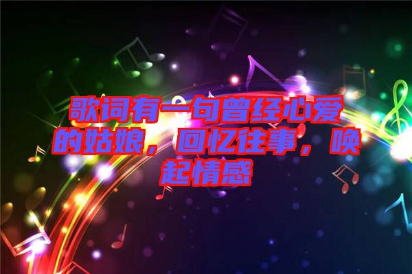 歌詞有一句曾經(jīng)心愛的姑娘，回憶往事，喚起情感