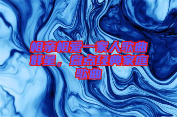 相親相愛一家人歌曲群星，盤點(diǎn)經(jīng)典家庭歌曲