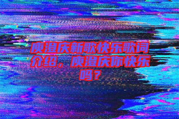庾澄慶新歌快樂歌詞介紹，庾澄慶你快樂嗎？