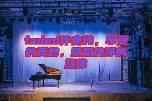 faded伴奏純，享受的美妙，感受純凈的旋律