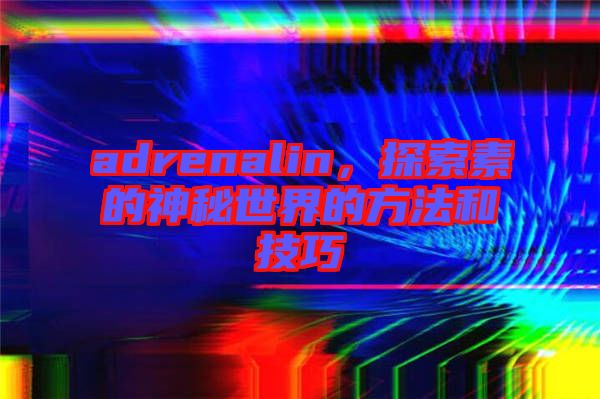 adrenalin，探索素的神秘世界的方法和技巧
