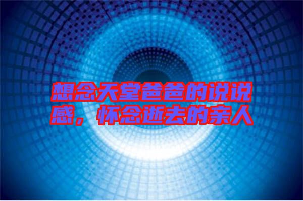想念天堂爸爸的說說感，懷念逝去的親人
