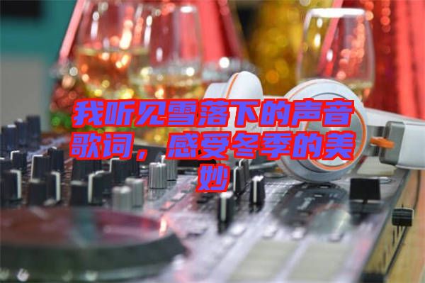 我聽見雪落下的聲音歌詞，感受冬季的美妙