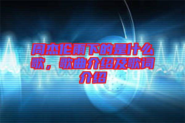 周杰倫雨下的是什么歌，歌曲介紹及歌詞介紹