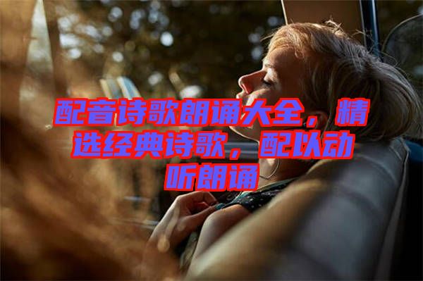 配音詩(shī)歌朗誦大全，精選經(jīng)典詩(shī)歌，配以動(dòng)聽朗誦