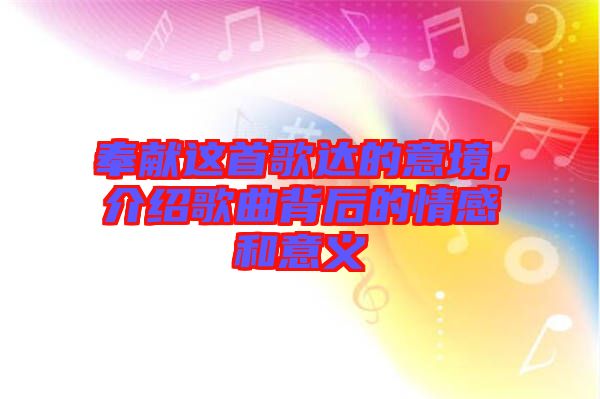 奉獻(xiàn)這首歌達(dá)的意境，介紹歌曲背后的情感和意義