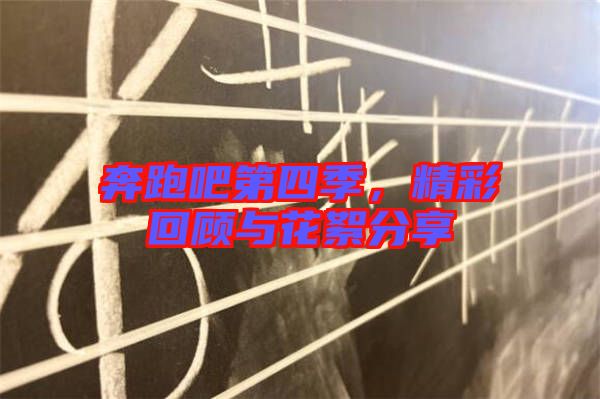 奔跑吧第四季，精彩回顧與花絮分享