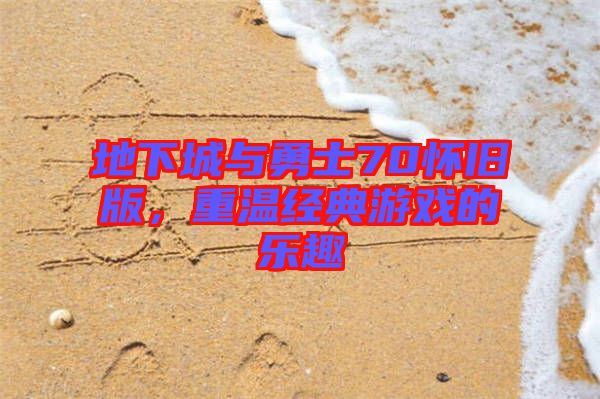 地下城與勇士70懷舊版，重溫經(jīng)典游戲的樂趣