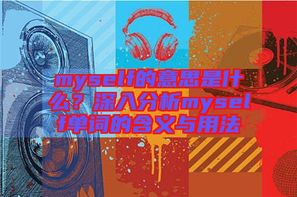 myself的意思是什么？深入分析myself單詞的含義與用法