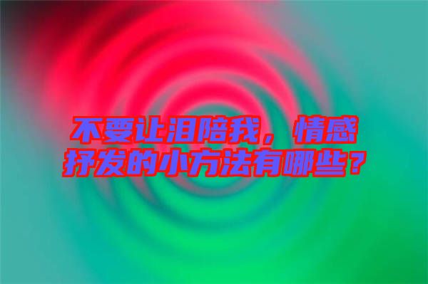不要讓淚陪我，情感抒發(fā)的小方法有哪些？