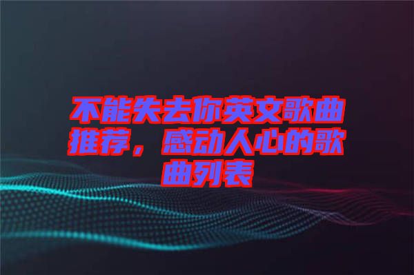 不能失去你英文歌曲推薦，感動人心的歌曲列表