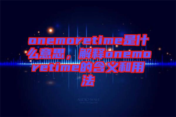 onemoretime是什么意思，解釋onemoretime的含義和用法