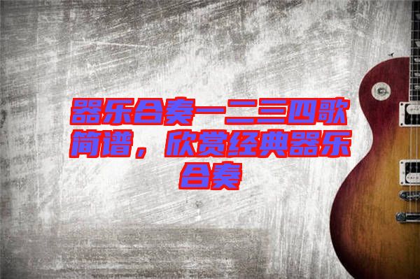 器樂合奏一二三四歌簡譜，欣賞經(jīng)典器樂合奏