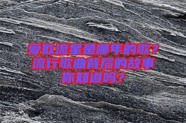 愛似流星是哪年的歌？流行歌曲背后的故事你知道嗎？