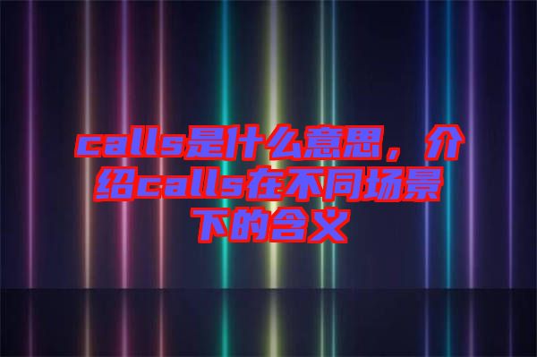 calls是什么意思，介紹calls在不同場景下的含義