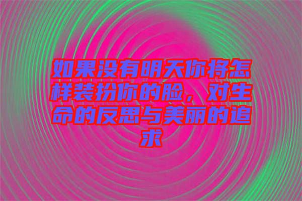 如果沒有明天你將怎樣裝扮你的臉，對生命的反思與美麗的追求