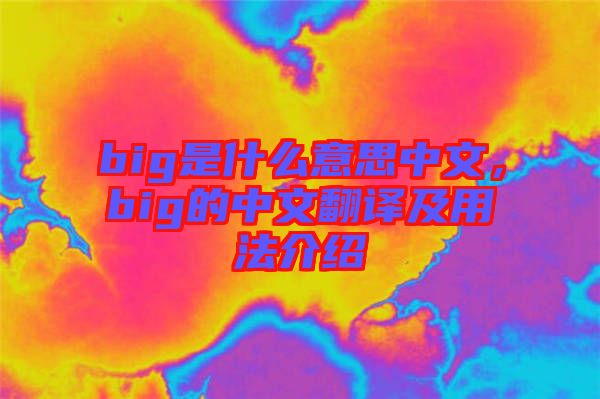 big是什么意思中文，big的中文翻譯及用法介紹