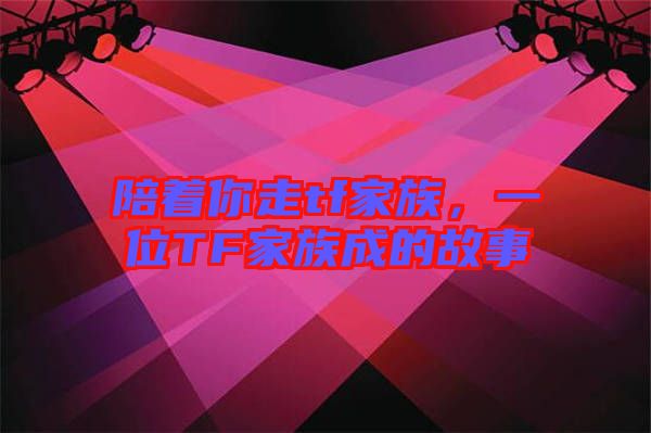 陪著你走tf家族，一位TF家族成的故事