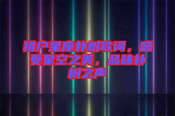 獵戶星座樸樹歌詞，感受星空之美，品味樸樹之聲