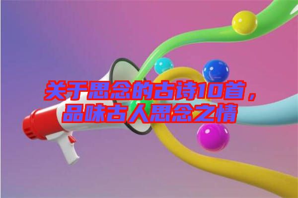 關(guān)于思念的古詩(shī)10首，品味古人思念之情