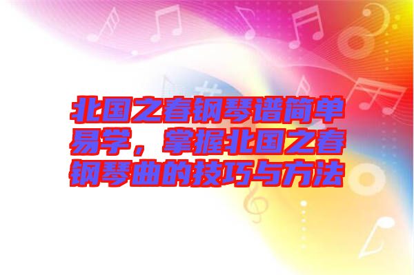 北國之春鋼琴譜簡單易學(xué)，掌握北國之春鋼琴曲的技巧與方法