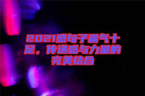 2021感句子霸氣十足，傳遞感與力量的完美結(jié)合