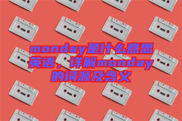monday是什么意思英語(yǔ)，詳解monday的詞源及含義
