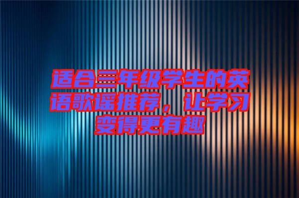 適合三年級學(xué)生的英語歌謠推薦，讓學(xué)習變得更有趣