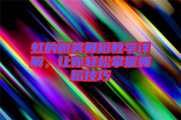 虹的微笑舞蹈教學(xué)詳解，讓你輕松掌握舞蹈技巧