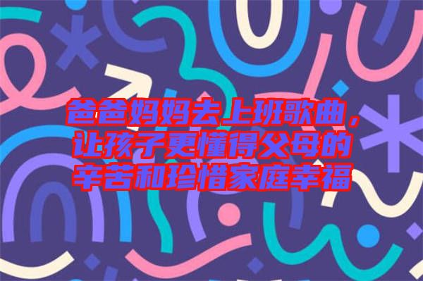 爸爸媽媽去上班歌曲，讓孩子更懂得父母的辛苦和珍惜家庭幸福