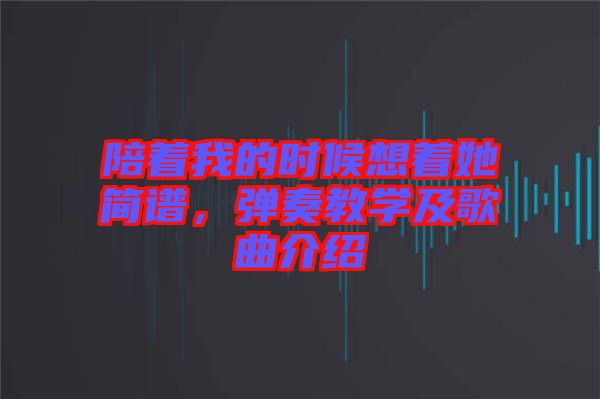 陪著我的時(shí)候想著她簡譜，彈奏教學(xué)及歌曲介紹